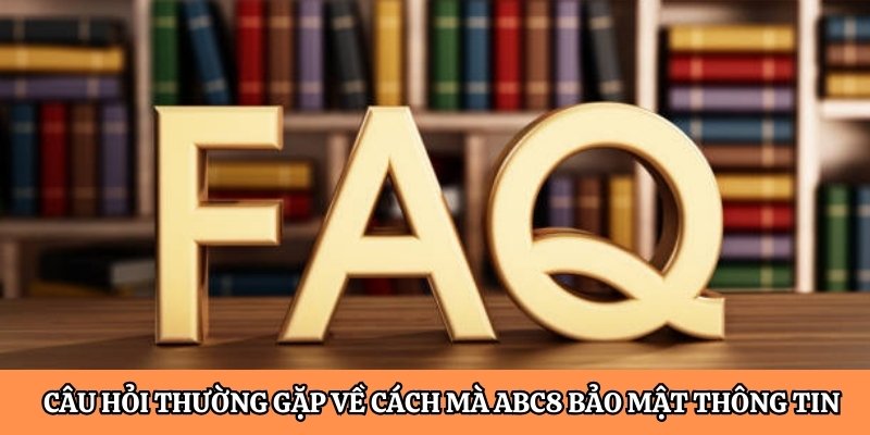 Câu hỏi thường gặp về cách mà ABC8 bảo mật thông tin