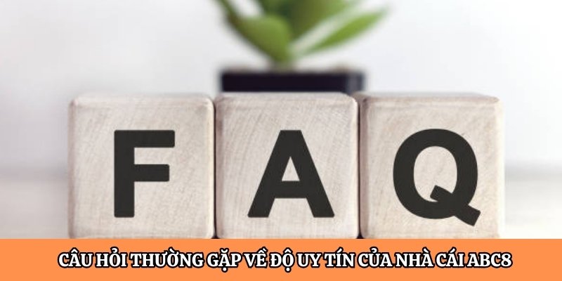 Câu hỏi thường gặp về độ uy tín của nhà cái ABC8