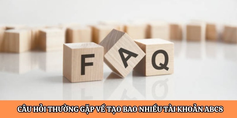 Câu hỏi thường gặp về tạo bao nhiêu tài khoản ABC8